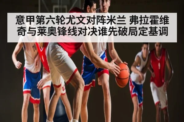 意甲第六轮尤文对阵米兰 弗拉霍维奇与莱奥锋线对决谁先破局定基调