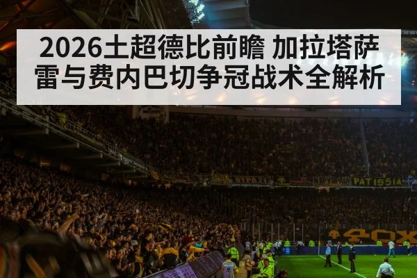 2026土超德比前瞻 加拉塔萨雷与费内巴切争冠战术全解析